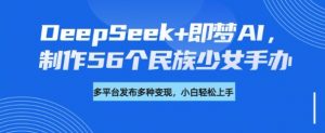 DeepSeek+即梦AI,制作56个民族少女手办,附详细教程+变现方向-天韵资源网