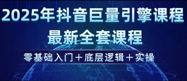2025年抖音巨量引擎最新全套课程，零基础入门+底层逻辑+实操-天韵资源网