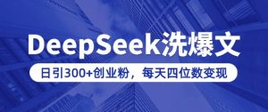 用DeepSeek洗公众号爆文，日引300+创业粉，做知识付费每天四位数变现(附详细实操教程)-天韵资源网
