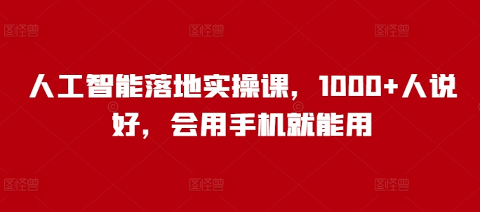 人工智能落地实操课，1000+人说好，会用手机就能用-天韵资源网