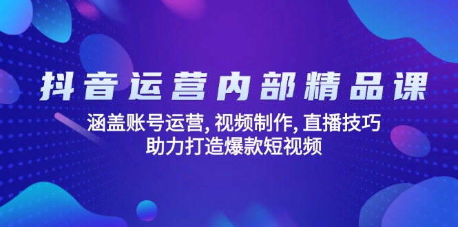 抖音运营内部精品课：涵盖账号运营, 视频制作, 直播技巧, 助力打造爆款…-天韵资源网