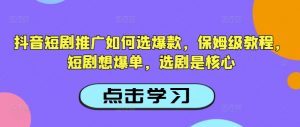 抖音短剧推广如何选爆款，保姆级教程，短剧想爆单，选剧是核心-天韵资源网