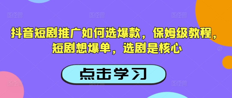 抖音短剧推广如何选爆款，保姆级教程，短剧想爆单，选剧是核心-天韵资源网