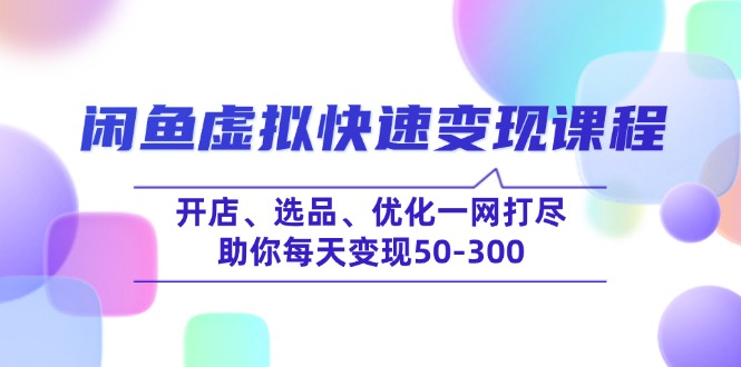 闲鱼虚拟快速变现课程，开店、选品、优化一网打尽，助你每天变现50-300-天韵资源网