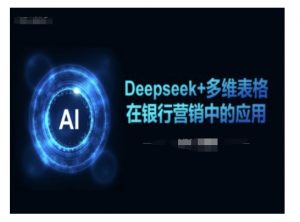 Deepseek+多维表格在银行营销场景中的应用-天韵资源网