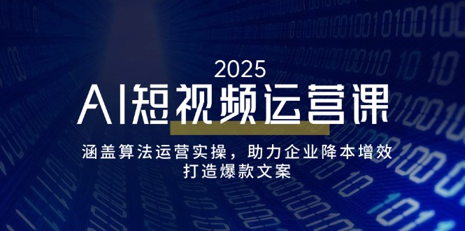 AI短视频运营课，涵盖算法运营实操，助力企业降本增效，打造爆款文案-天韵资源网