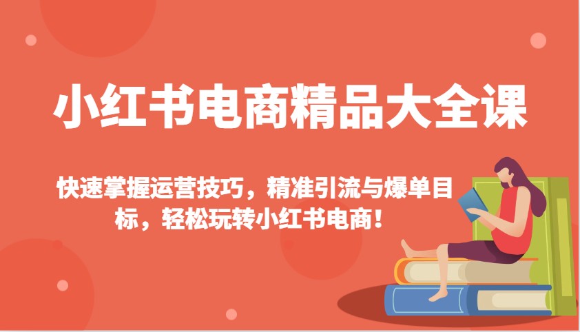 小红书电商精品大全课：快速掌握运营技巧，精准引流与爆单目标，轻松玩转小红书电商！-天韵资源网