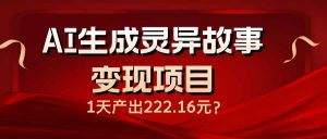 AI生成灵异故事变现项目，1天产出222.16元-天韵资源网