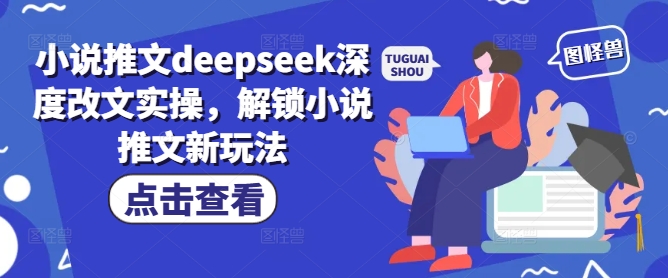 小说推文deepseek深度改文实操，解锁小说推文新玩法-天韵资源网