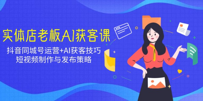 实体店老板AI获客课：抖音同城号运营+AI获客技巧，短视频制作与发布策略-天韵资源网