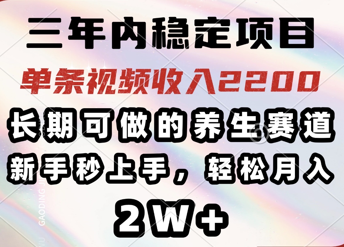 三年内稳定项目，长期可做的养生赛道，单条视频收入2200，新手秒上手，…-天韵资源网