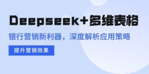 Deepseek+多维表格，银行营销新利器，深度解析应用策略，提升营销效果-天韵资源网