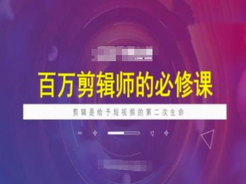 百万剪辑师必修课，剪辑是给予短视频的第二次生命-天韵资源网