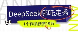 DeepSeek做抖音爆火的AI哪吒走秀视频,1个作品获赞19万+,我教你怎么做-天韵资源网