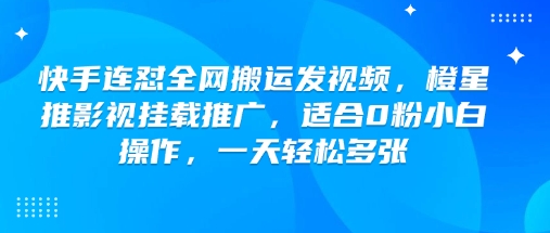 快手连怼全网搬运发视频，橙星推影视挂载推广，适合0粉小白操作，一天轻松多张-天韵资源网