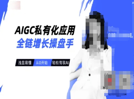 AIGC私有化应用全链增长操盘手，浅显易懂，从0开始轻松，驾驭AI-天韵资源网