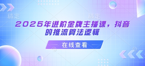 2025年进阶金牌主播课，抖音的推流算法逻辑-天韵资源网