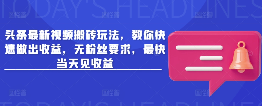 头条最新视频搬砖玩法，教你快速做出收益，无粉丝要求，最快当天见收益-天韵资源网