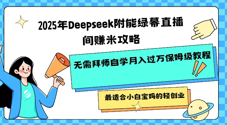 2025年Deepseek附能绿幕直播间挣米攻略无需拜师自学月入过W保姆级教程，最适合小白宝妈的轻创业-天韵资源网