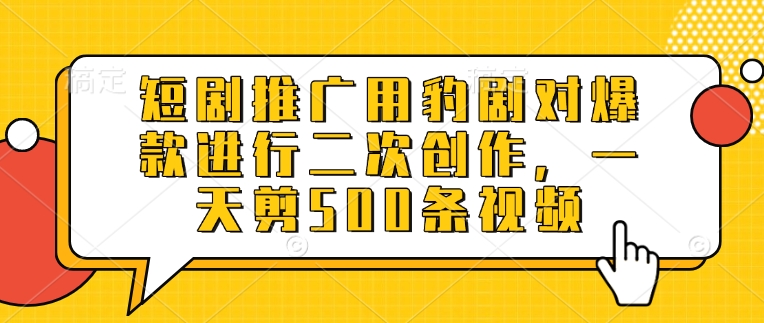 短剧推广用豹剧对爆款进行二次创作，一天剪500条视频-天韵资源网