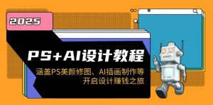 PS+AI设计教程：涵盖PS美颜修图、AI插画制作等，开启设计赚钱之旅-天韵资源网