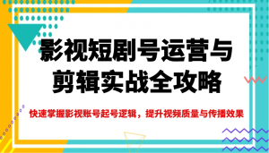 影视短剧号运营与剪辑实战全攻略,快速掌握影视账号起号逻辑,提升视频质量与传播效果-天韵资源网