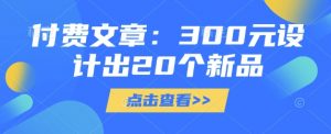 付费文章:300元设计出20个新品-天韵资源网