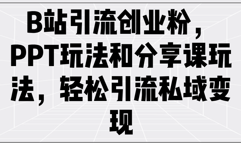 B站引流创业粉，PPT玩法和分享课玩法，轻松引流私域变现-天韵资源网