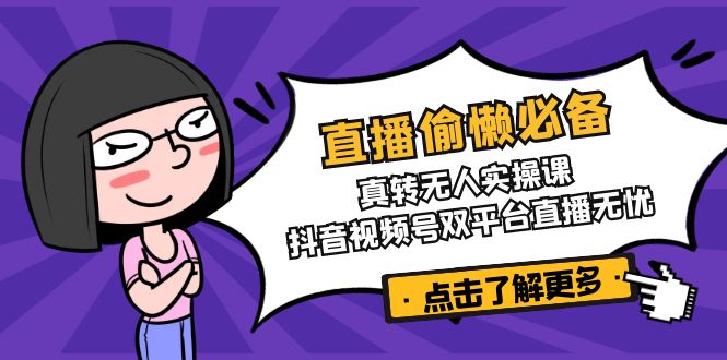 直播偷懒必备！真转无人实操课，抖音视频号双平台直播无忧-天韵资源网