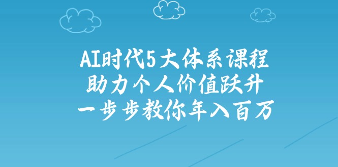 AI时代5大体系课程：助力个人价值跃升，一步步教你年入百万-天韵资源网
