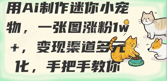 用AI制作迷你小宠物，一张图涨粉1w+，变现渠道多元化，手把手教你-天韵资源网