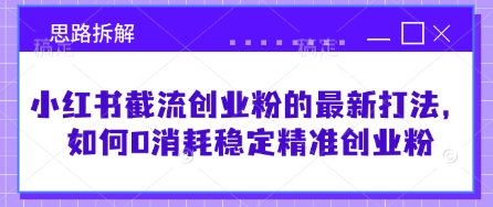 小红书截流创业粉的最新打法，如何0消耗稳定精准创业粉【思路拆解】-天韵资源网