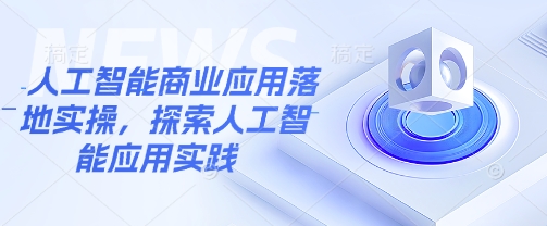 人工智能商业应用落地实操，探索人工智能应用实践-天韵资源网