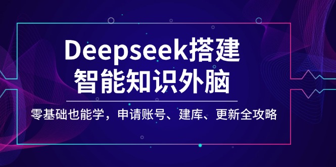 Deepseek搭建智能知识外脑，零基础也能学，申请账号、建库、更新全攻略-天韵资源网