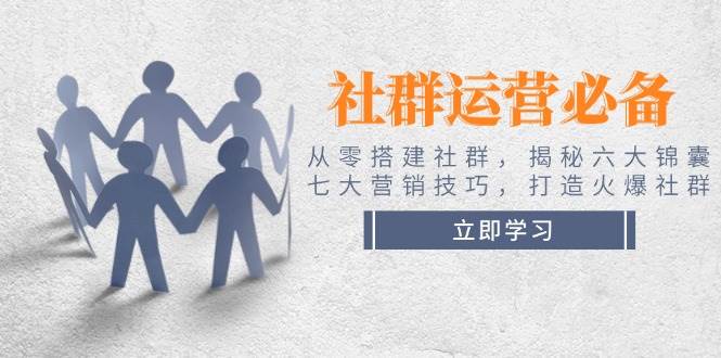 社群运营必备！从零搭建社群，揭秘六大锦囊、七大营销技巧，打造火爆社群-天韵资源网