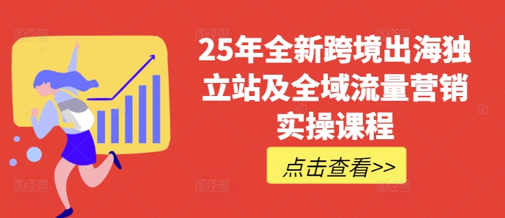 25年全新跨境出海独立站及全域流量营销实操课程，跨境电商独立站TIKTOK全域营销普货特货玩法大全-天韵资源网