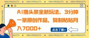 AI撸头条全新玩法,3分钟一条原创作品,复制粘贴月入7000+-天韵资源网