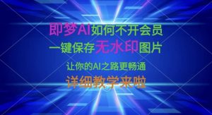 即梦AI如何不开会员，一键保存无水印图片，让你的AI之路更畅通，详细教学来啦-天韵资源网