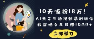 10天吸粉18W！AI亲子互动视频暴利玩法，我靠晒女儿日入数张-天韵资源网