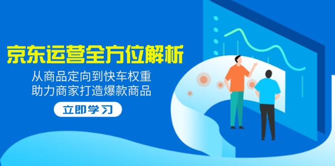 2025京东运营全方位解析：从商品定向到快车权重，助力商家打造爆款商品-天韵资源网