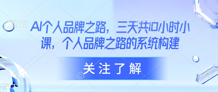 AI个人品牌之路，​三天共10小时小课，个人品牌之路的系统构建-天韵资源网
