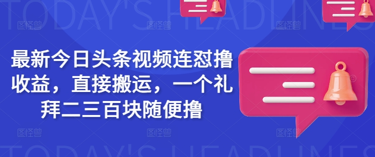 最新今日头条视频连怼撸收益，直接搬运，一个礼拜二三百块随便撸-天韵资源网