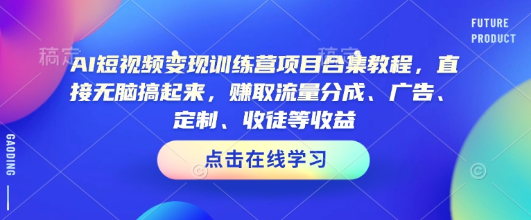 AI短视频变现训练营项目合集教程，直接无脑搞起来，赚取流量分成、广告、定制、收徒等收益(0302更新)-天韵资源网