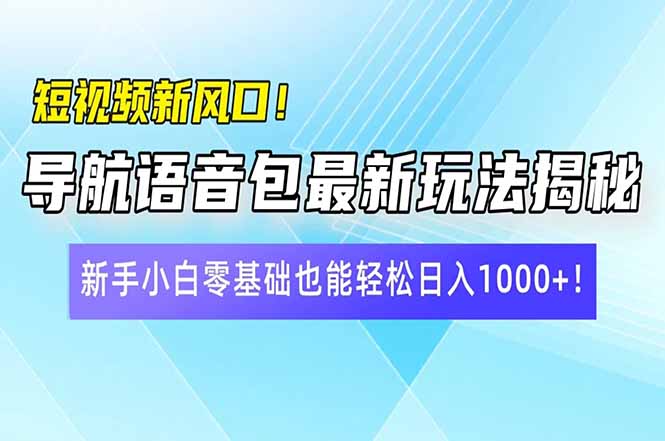 短视频新风口！导航语音包最新玩法揭秘，新手小白零基础也能轻松日入10…-天韵资源网
