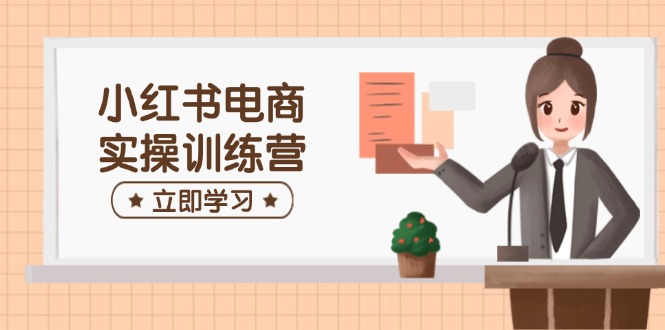 小红书电商实操训练营：涵盖开店、选品、笔记制作等，助你快速上手-天韵资源网