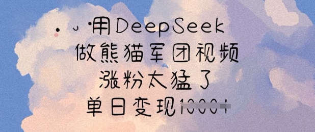 用DeepSeek做熊猫军团视频，涨粉太猛了，单日变现多张-天韵资源网
