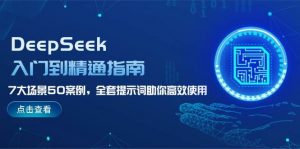 DeepSeek入门到精通指南,7大场景50案例,全套提示词助你高效使用-天韵资源网