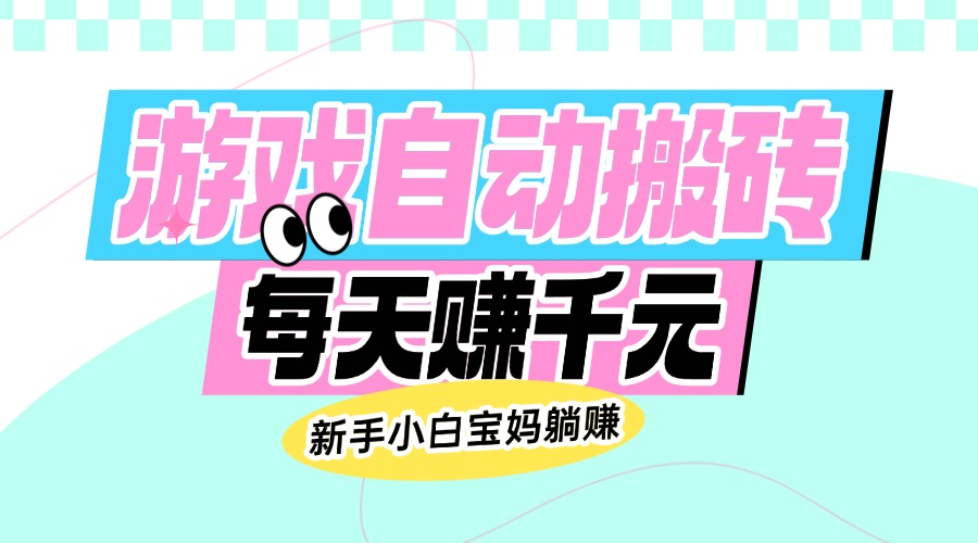 老款游戏自动搬砖，每天赚千元，新手小白宝妈躺赚-天韵资源网