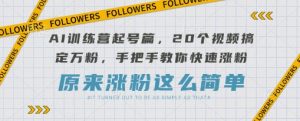 AI训练营起号篇,20个视频搞定万粉,手把手教你快速涨粉-天韵资源网