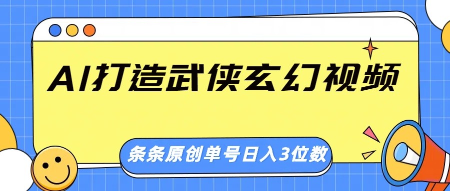 AI打造武侠玄幻视频，条条原创、画风惊艳，单号轻松日入三位数-天韵资源网